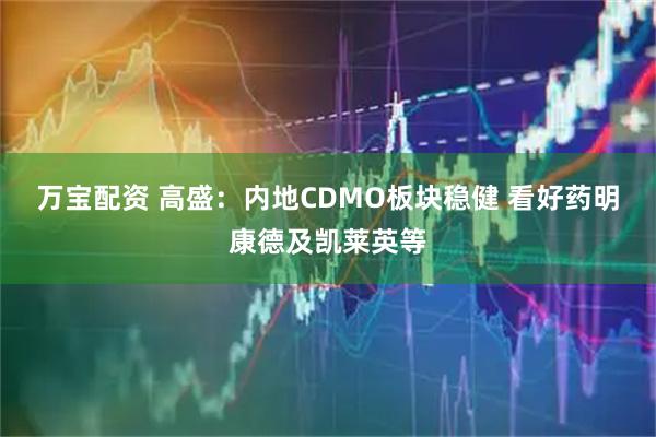 万宝配资 高盛：内地CDMO板块稳健 看好药明康德及凯莱英等
